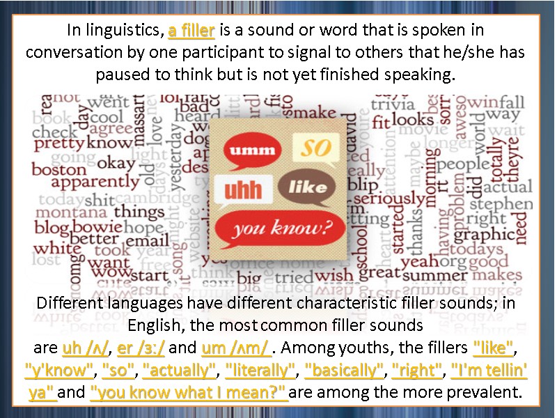 In linguistics, a filler is a sound or word that is spoken in conversation